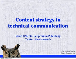 Content strategy in
                technical communication
                            Sarah O’Keefe, Scriptorium Publishing
                                   Twitter: @sarahokeefe



                                                                      background image
                                                                    ﬂickr: thelastminute

Tuesday, November 9, 2010
 