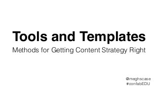 Tools and Templates
Methods for Getting Content Strategy Right
@meghscase
#confabEDU
 