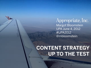 @mbloomstein #UPA2012
© 2012© 2012
CONTENT STRATEGY
UP TO THE TEST
Margot Bloomstein
UPA June 4, 2012
#UPA2012
@mbloomstein
 