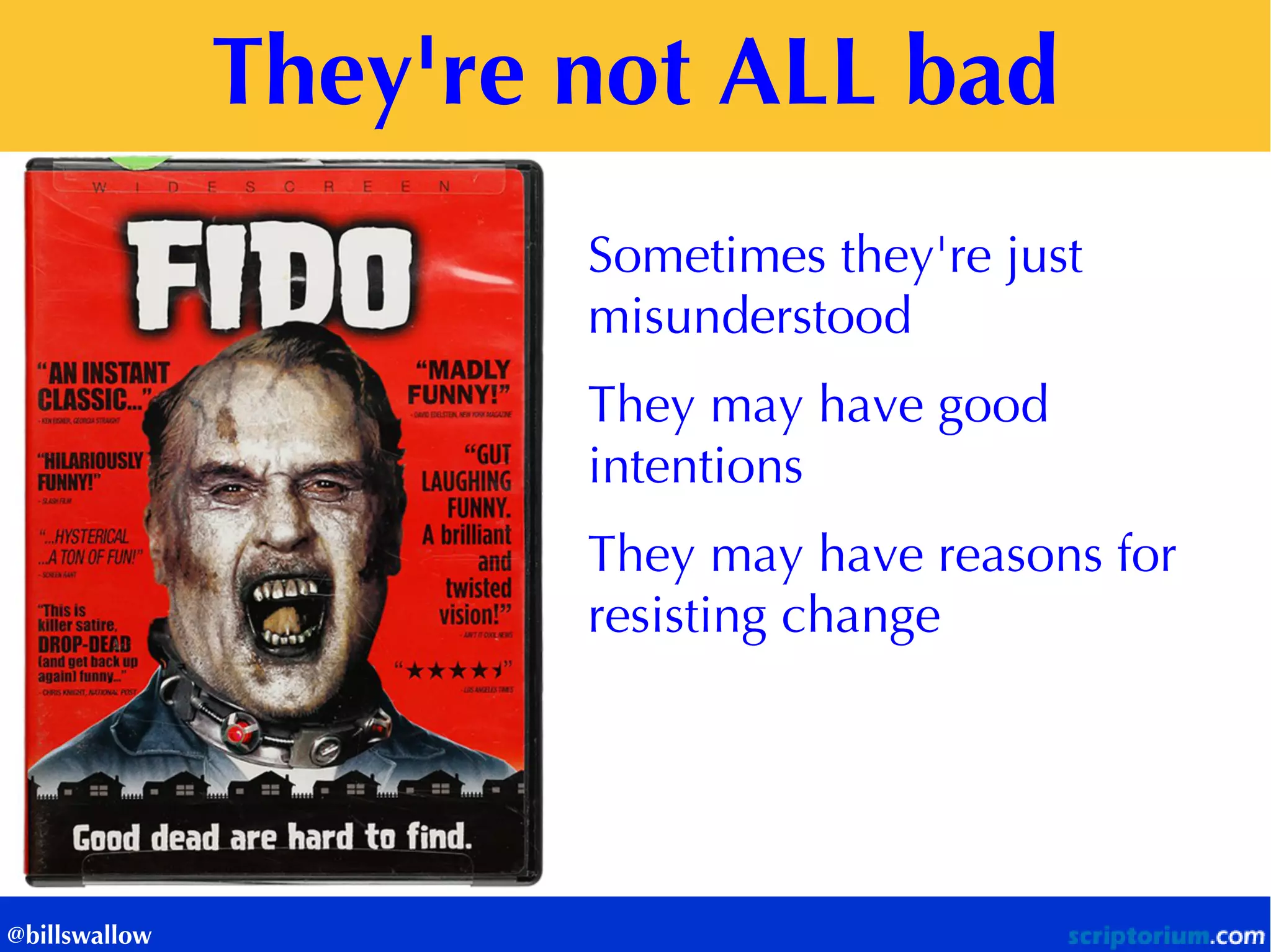 They're not ALL bad 
@billswallow 
Sometimes they're just misunderstood 
They may have good intentions 
They may have reasons for resisting change 
 