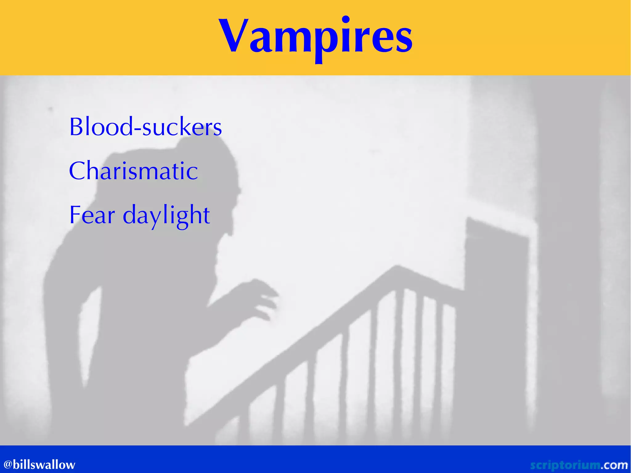 Vampires 
@billswallow 
Blood-suckers 
Charismatic 
Fear daylight 
 
