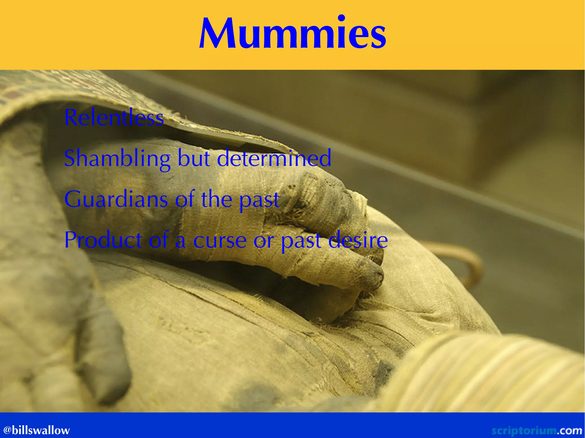 Mummies 
@billswallow 
Relentless Shambling but determined Guardians of the past Product of a curse or past desire  