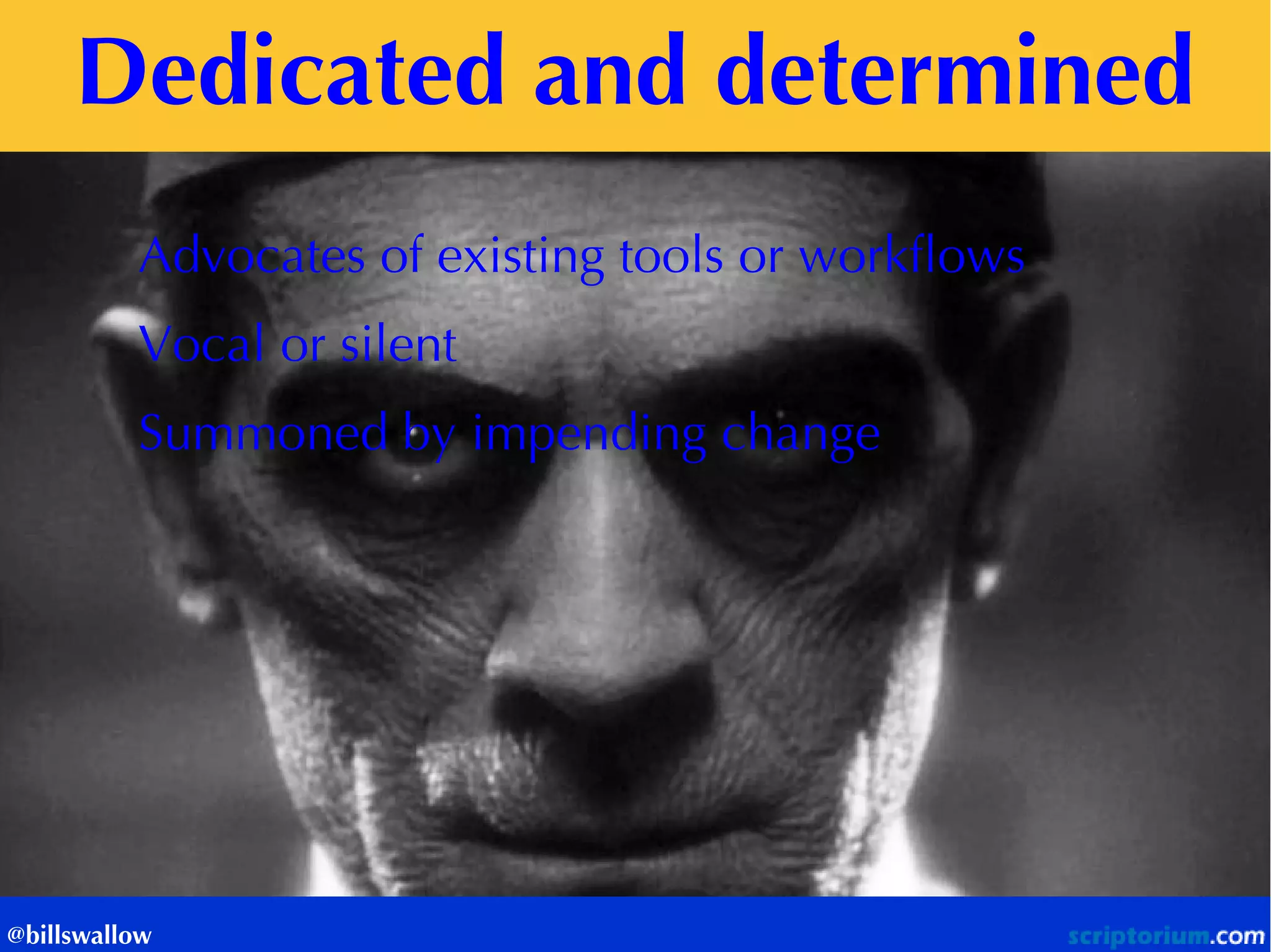 Dedicated and determined 
@billswallow 
Advocates of existing tools or workflows 
Vocal or silent 
Summoned by impending change  