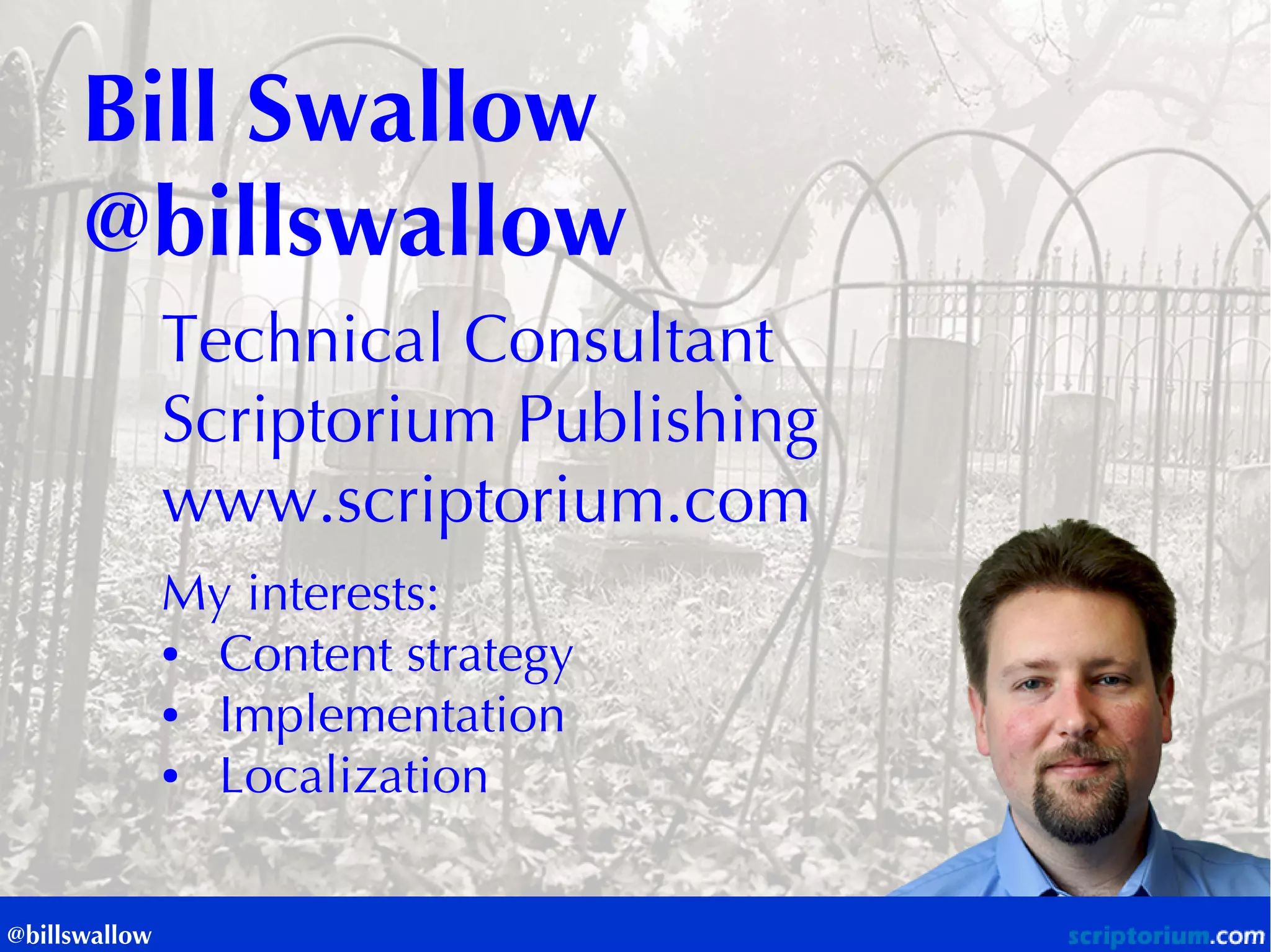 Bill Swallow 
@billswallow 
Technical Consultant Scriptorium Publishing 
www.scriptorium.com My interests: 
Content strategy 
Implementation 
Localization 
@billswallow  