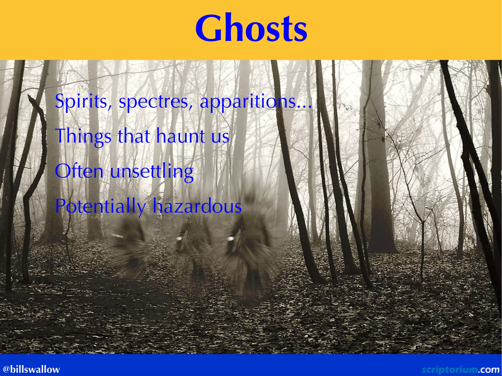 Ghosts 
@billswallow 
Spirits, spectres, apparitions... 
Things that haunt us 
Often unsettling 
Potentially hazardous  