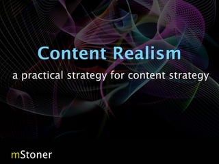 Content Realism
a practical strategy for content strategy




mStoner                                 page 1
 