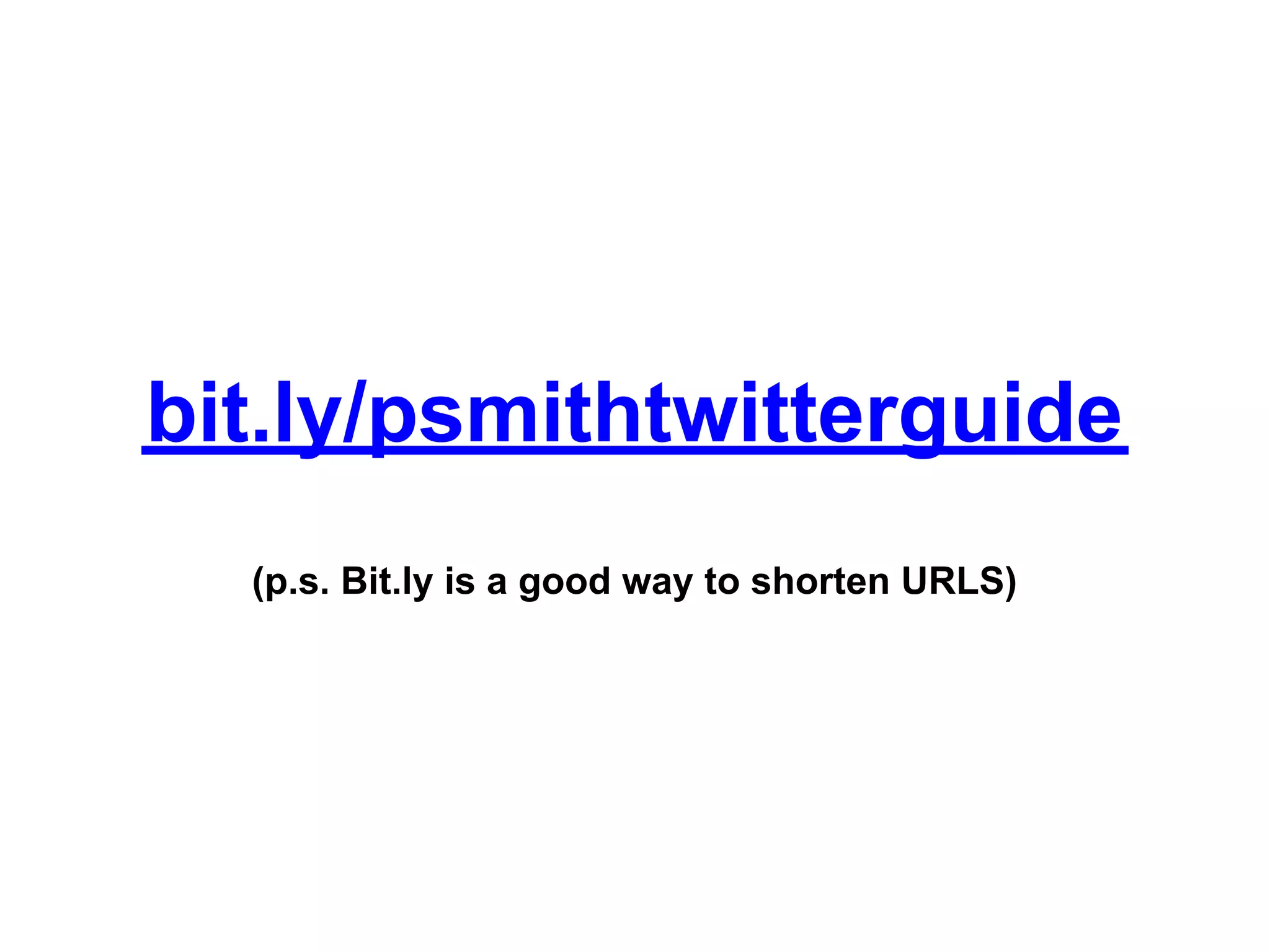 bit.ly/psmithtwitterguide
  (p.s. Bit.ly is a good way to shorten URLS)
 