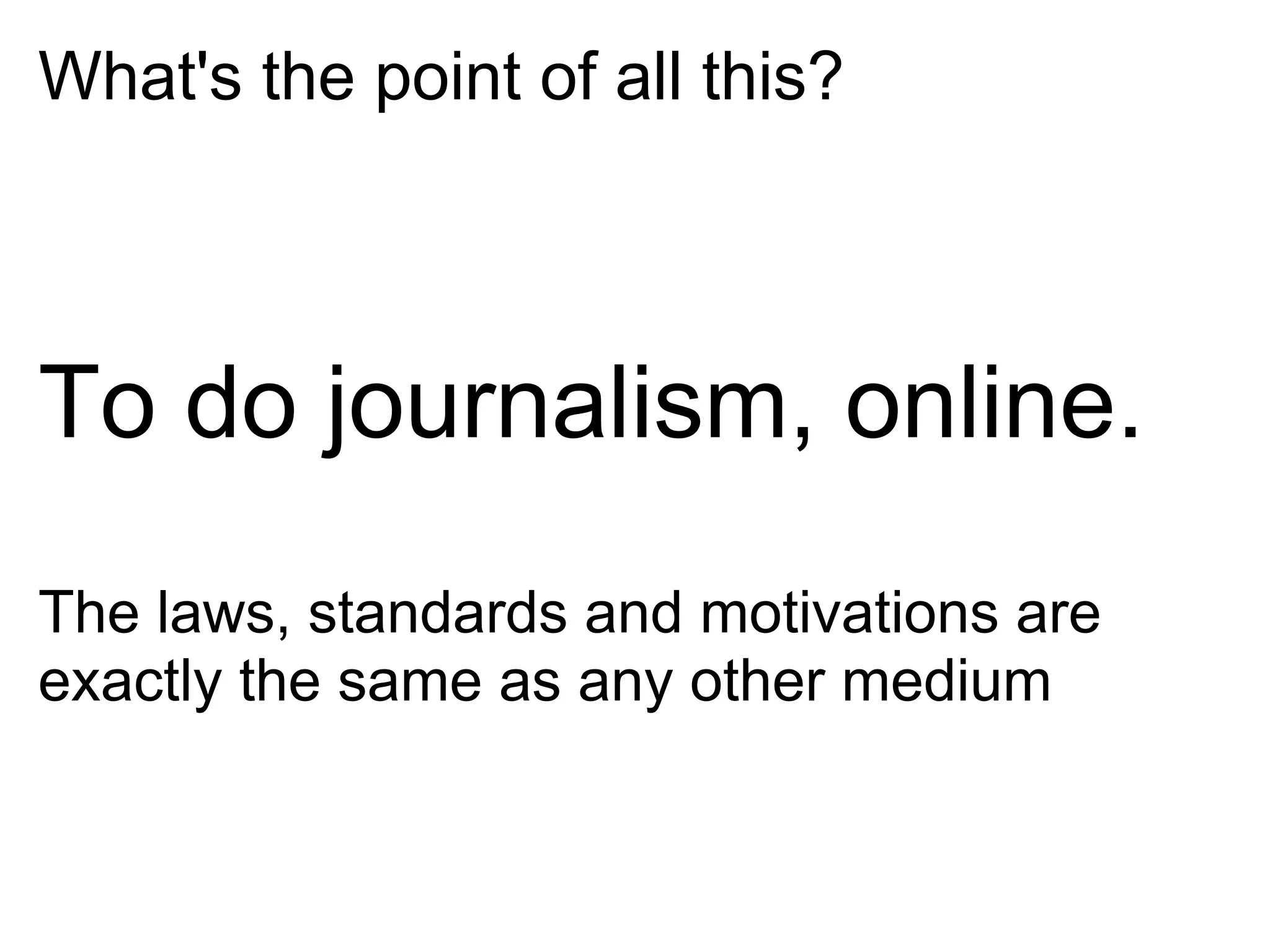 What's the point of all this?



To do journalism, online.
The laws, standards and motivations are
exactly the same as any other medium
 