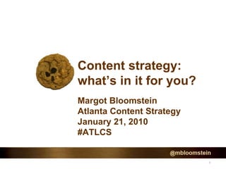 1
Content strategy:
what’s in it for you?
Margot Bloomstein
Atlanta Content Strategy
January 21, 2010
#ATLCS
 