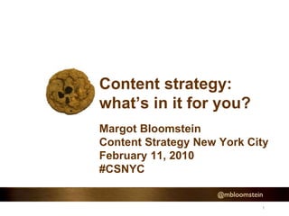 1
Content strategy:
what’s in it for you?
Margot Bloomstein
Content Strategy New York City
February 11, 2010
#CSNYC
 