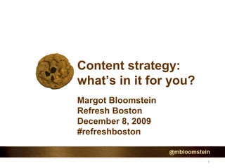1
Content strategy:
what’s in it for you?
Margot Bloomstein
Refresh Boston
December 8, 2009
#refreshboston
 