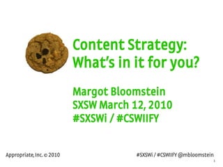 1
Appropriate, Inc. © 2010 #SXSWi / #CSWIIFY @mbloomstein
Content Strategy:
What’s in it for you?
Margot Bloomstein
SXSW March 12, 2010
#SXSWi / #CSWIIFY
 