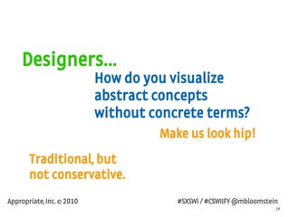 19
Appropriate, Inc. © 2010 #SXSWi / #CSWIIFY @mbloomstein
Designers…
How do you visualize
abstract concepts
without concr...