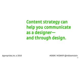 27
Appropriate, Inc. © 2010 #SXSWi / #CSWIIFY @mbloomstein
Content strategy can
help you communicate
as a designer—
and th...