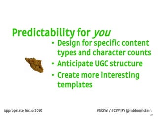 39
Appropriate, Inc. © 2010 #SXSWi / #CSWIIFY @mbloomstein
Predictability for you
• Design for specific content
types and ...