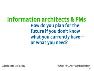 47
Appropriate, Inc. © 2010 #SXSWi / #CSWIIFY @mbloomstein
Information architects & PMs
How do you plan for the
future if ...