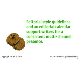 76
Appropriate, Inc. © 2010 #SXSWi / #CSWIIFY @mbloomstein
Editorial style guidelines
and an editorial calendar
support wr...