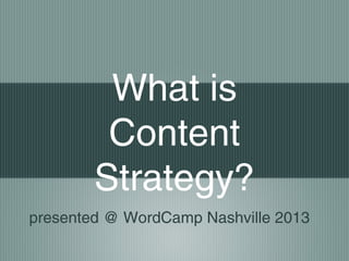 What is
Content Strategy?
presented @ WordCamp Nashville 2013
 