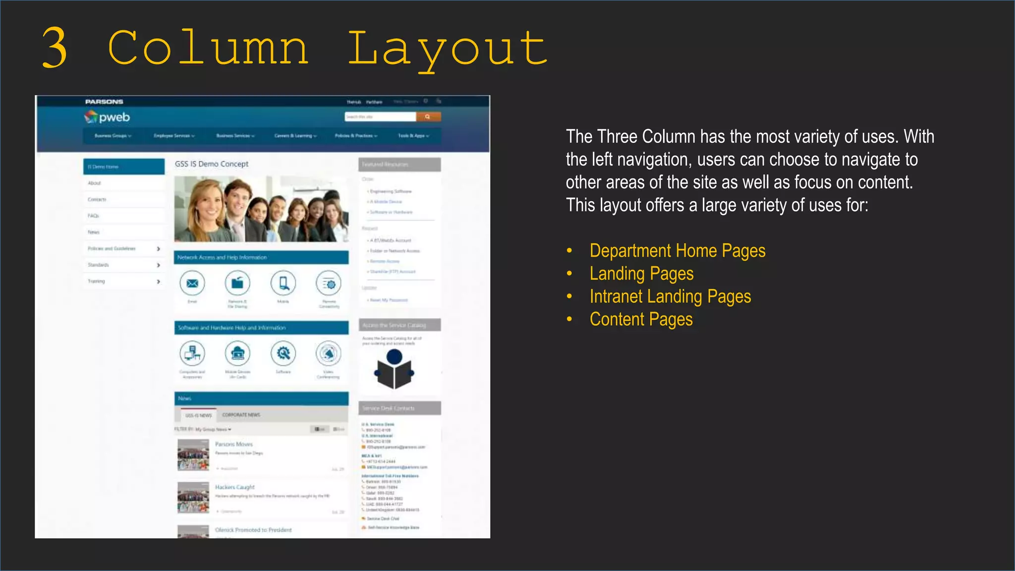 3 Column Layout
The Three Column has the most variety of uses. With
the left navigation, users can choose to navigate to
other areas of the site as well as focus on content.
This layout offers a large variety of uses for:
• Department Home Pages
• Landing Pages
• Intranet Landing Pages
• Content Pages
 