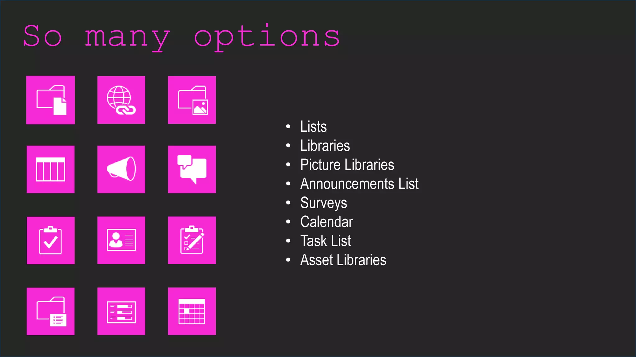 So many options
• Lists
• Libraries
• Picture Libraries
• Announcements List
• Surveys
• Calendar
• Task List
• Asset Libraries
 