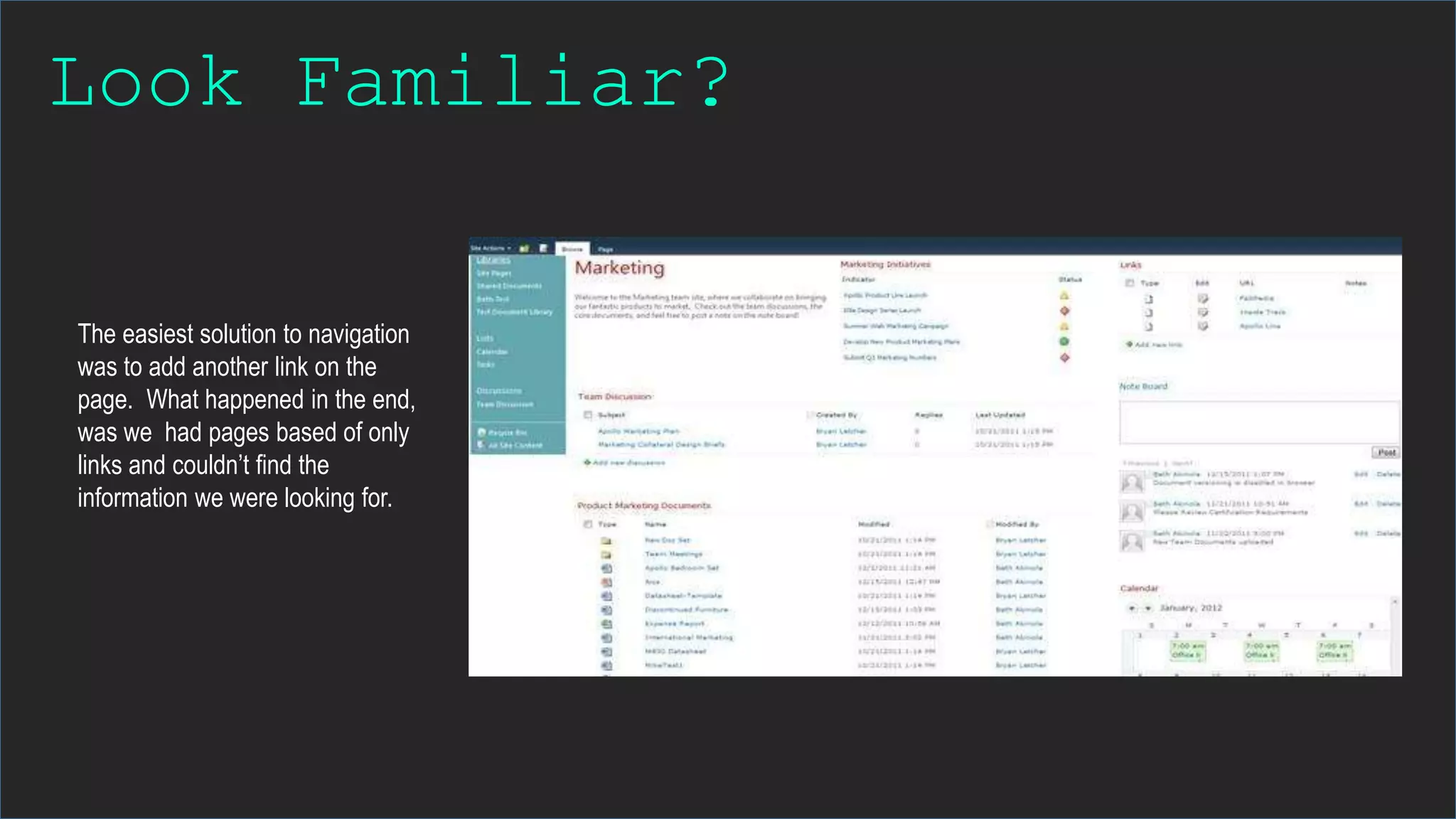 Look Familiar?
The easiest solution to navigation
was to add another link on the
page. What happened in the end,
was we had pages based of only
links and couldn’t find the
information we were looking for.
 