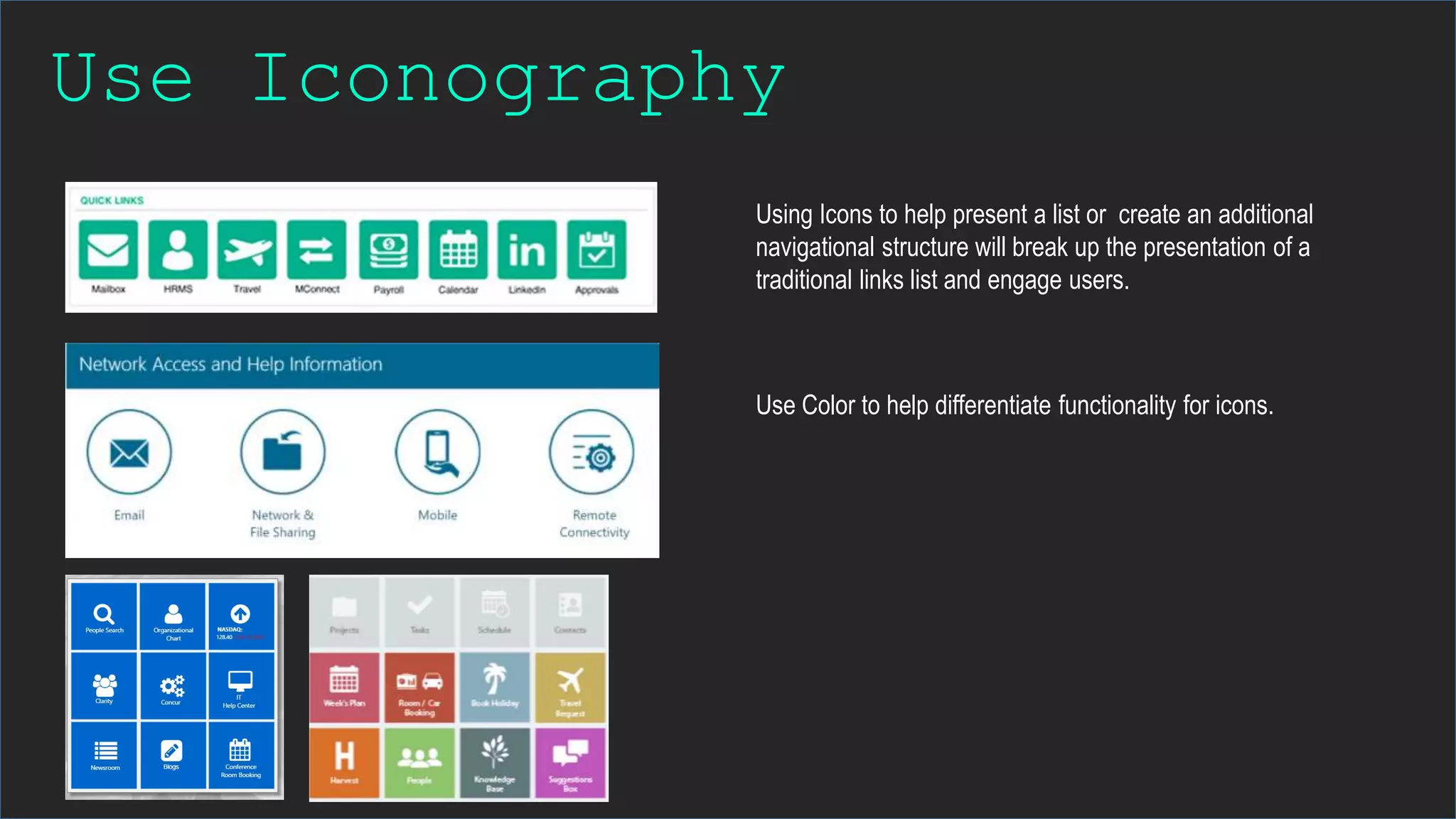Use Iconography
Using Icons to help present a list or create an additional
navigational structure will break up the presentation of a
traditional links list and engage users.
Use Color to help differentiate functionality for icons.
 