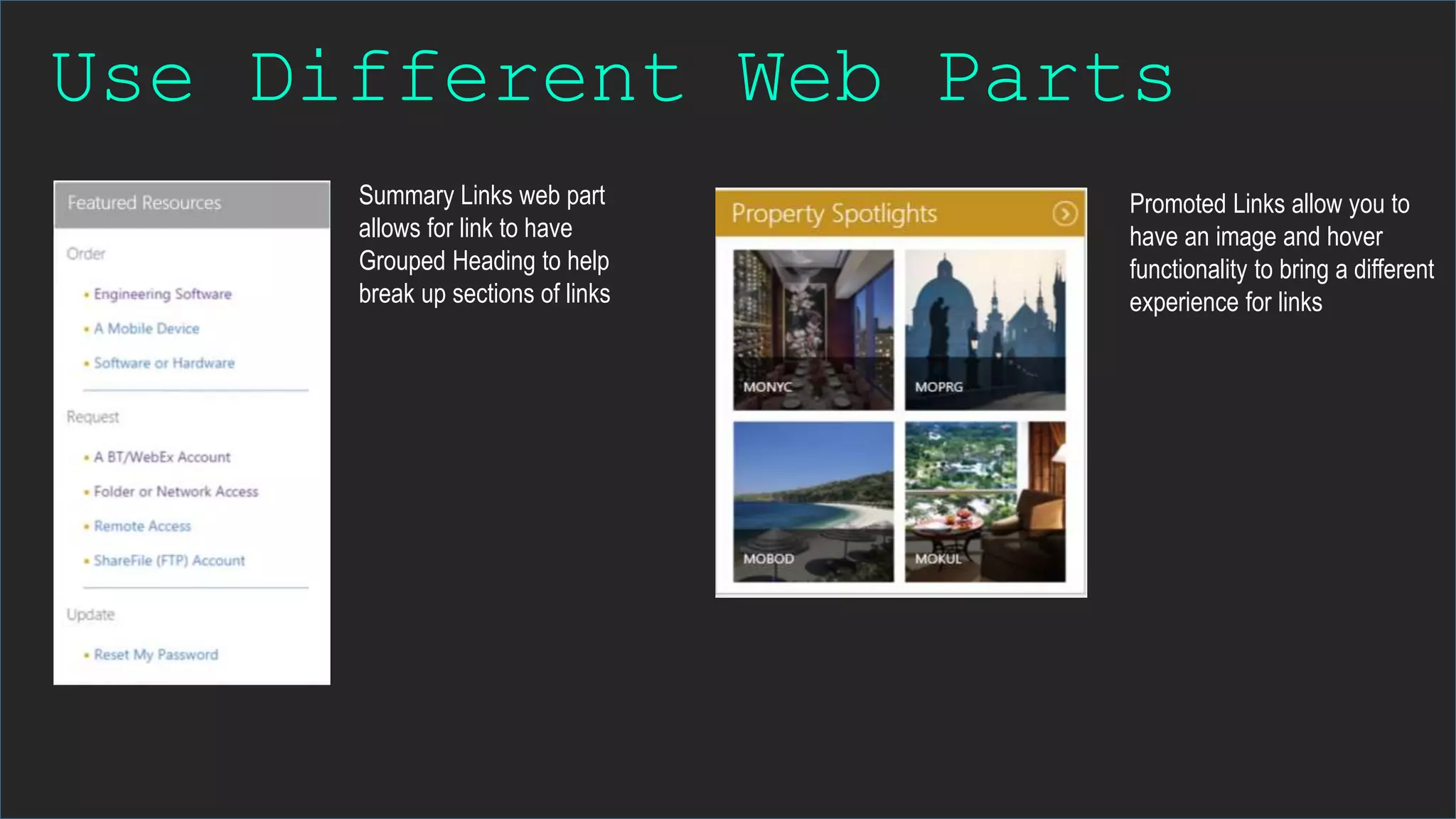 Use Different Web Parts
Summary Links web part
allows for link to have
Grouped Heading to help
break up sections of links
Promoted Links allow you to
have an image and hover
functionality to bring a different
experience for links
 