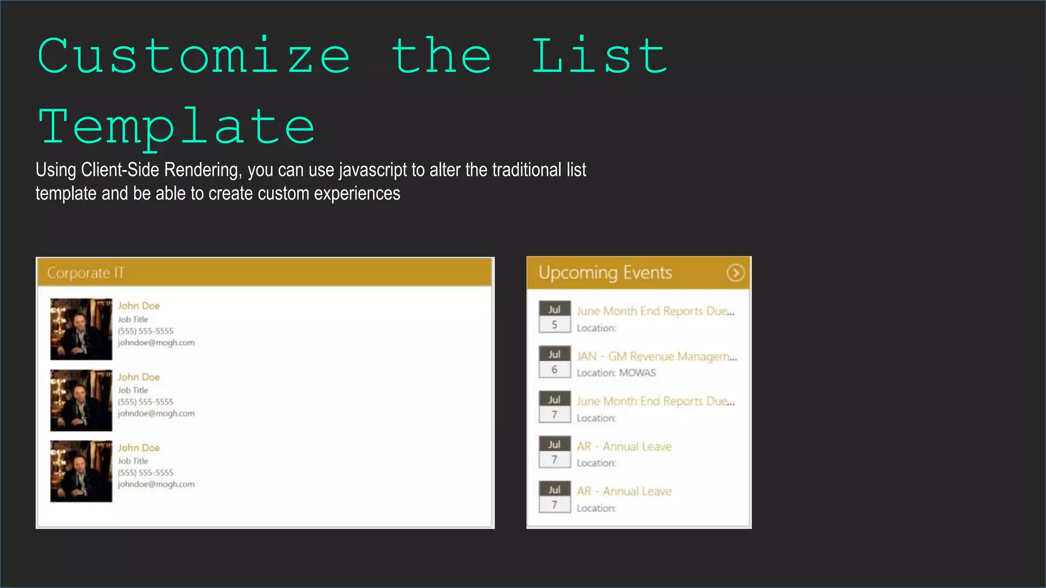 Customize the List
Template
Using Client-Side Rendering, you can use javascript to alter the traditional list
template and be able to create custom experiences
 