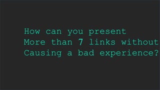 How can you present
More than 7 links without
Causing a bad experience?
 