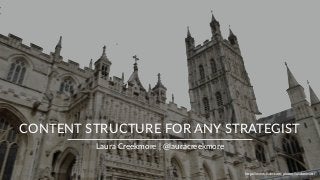 CONTENT STRUCTURE FOR ANY STRATEGIST
Laura Creekmore | @lauracreekmore
https://www.ﬂickr.com/photos/londonmatt/
 