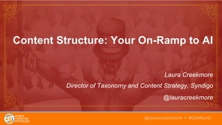 Content Structure: Your On-Ramp to AI
Laura Creekmore
Director of Taxonomy and Content Strategy, Syndigo
@lauracreekmore
@lauracreekmore • #CMWorld
 