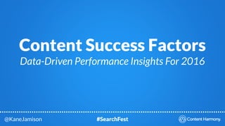 Content Success Factors
Data-Driven Performance Insights For 2016
@KaneJamison #SearchFest
 