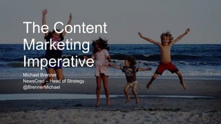 The Content 
Marketing 
Imperative 
Michael Brenner 
NewsCred – Head of Strategy 
@BrennerMichael 
 