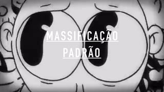 MASSIFICAÇÃO
PADRÃO
 