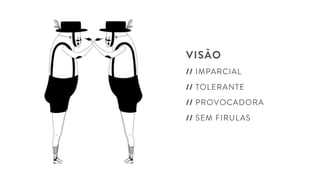 VISÃO
// IMPARCIAL
// TOLERANTE
// PROVOCADORA
// SEM FIRULAS
 