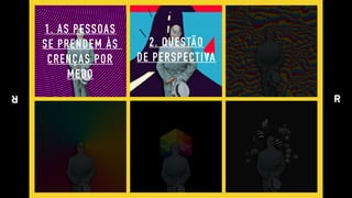 1. AS PESSOAS 
SE PRENDEM ÀS  
CRENÇAS POR 
MEDO
2. QUESTÃO 
DE PERSPECTIVA
 