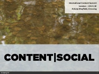 CONTENT|SOCIAL
Interna'onal	
  Content	
  Summit	
  
London	
  :	
  :	
  24.11.10
Antony	
  Mayﬁeld,	
  iCrossing
1
 