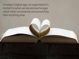 | 6 
In today’s digital age, an organisation’s 
content is what carries and exchanges 
value more consistently and powerfu...