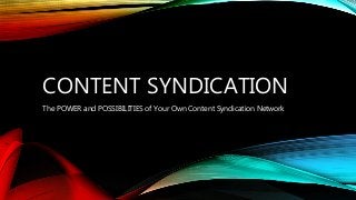 CONTENT SYNDICATION
The POWER and POSSIBILITIES of Your Own Content Syndication Network
 