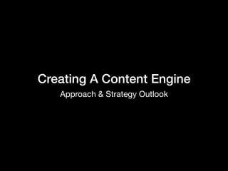 Creating A Content Engine
Approach & Strategy Outlook
 