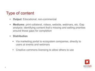 6
• Output: Educational, non-commercial
• Mediums: print collateral, videos, website, webinars, etc. Gap
analysis: identif...
