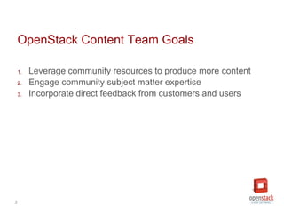 3
OpenStack Content Team Goals
1. Leverage community resources to produce more content
2. Engage community subject matter ...