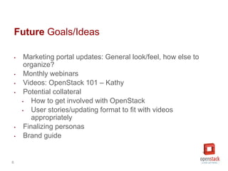 6
Future Goals/Ideas
• Marketing portal updates: General look/feel, how else to
organize?
• Monthly webinars
• Videos: Ope...