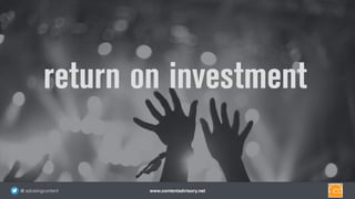 www.contentadvisory.net@ advisingcontent
return on investment
 