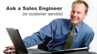 Ask a Sales Engineer
(or customer service)
 