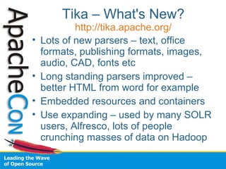 Tika – What's New?
http://tika.apache.org/
• Lots of new parsers – text, office
formats, publishing formats, images,
audio...
