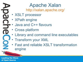 Apache Xalan
http://xalan.apache.org/
• XSLT processor
• XPath engine
• Java and C++ flavours
• Cross platform
• Library a...