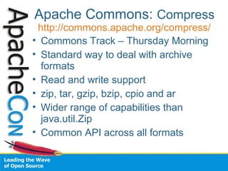 Apache Commons: Compress
http://commons.apache.org/compress/
• Commons Track – Thursday Morning
• Standard way to deal wit...