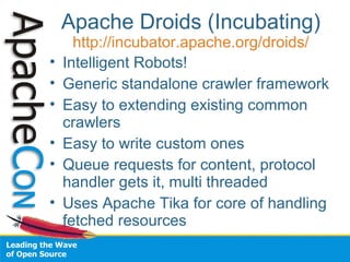 Apache Droids (Incubating)
http://incubator.apache.org/droids/
• Intelligent Robots!
• Generic standalone crawler framewor...