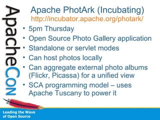 Apache PhotArk (Incubating)
http://incubator.apache.org/photark/
• 5pm Thursday
• Open Source Photo Gallery application
• ...